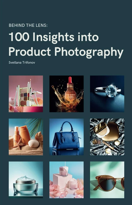 Behind the Lens: 100 Insights into Product Photography (All Things Product Photography)