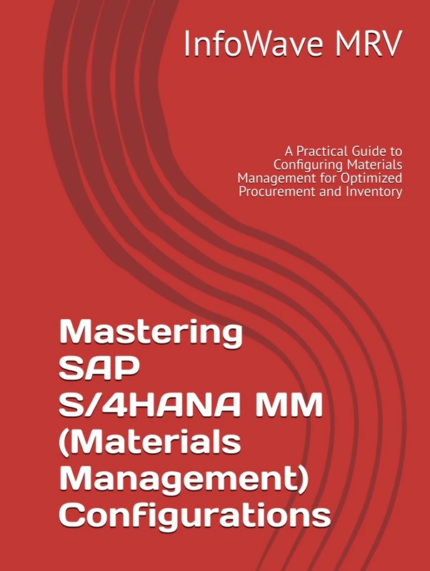 Mastering SAP S/4HANA MM (Materials Management) Configurations: A Practical Guide to Configuring Materials Management for Optimized Procurement and Inventory (SAP S/4HANA Configurations)