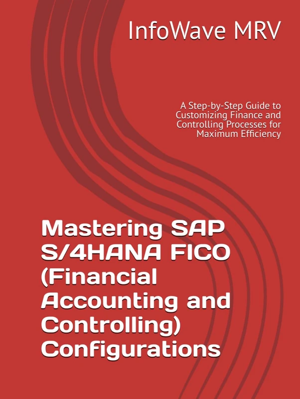 Mastering SAP S/4HANA FICO (Financial Accounting and Controlling) Configurations: A Step-by-Step Guide to Customizing Finance and Controlling ... Efficiency (SAP S/4HANA Configurations)