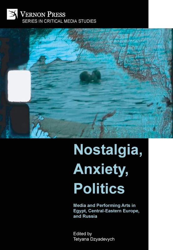 Nostalgia, Anxiety, Politics: Media and Performing Arts in Egypt, Central-Eastern Europe, and Russia (Series in Critical Media Studies)