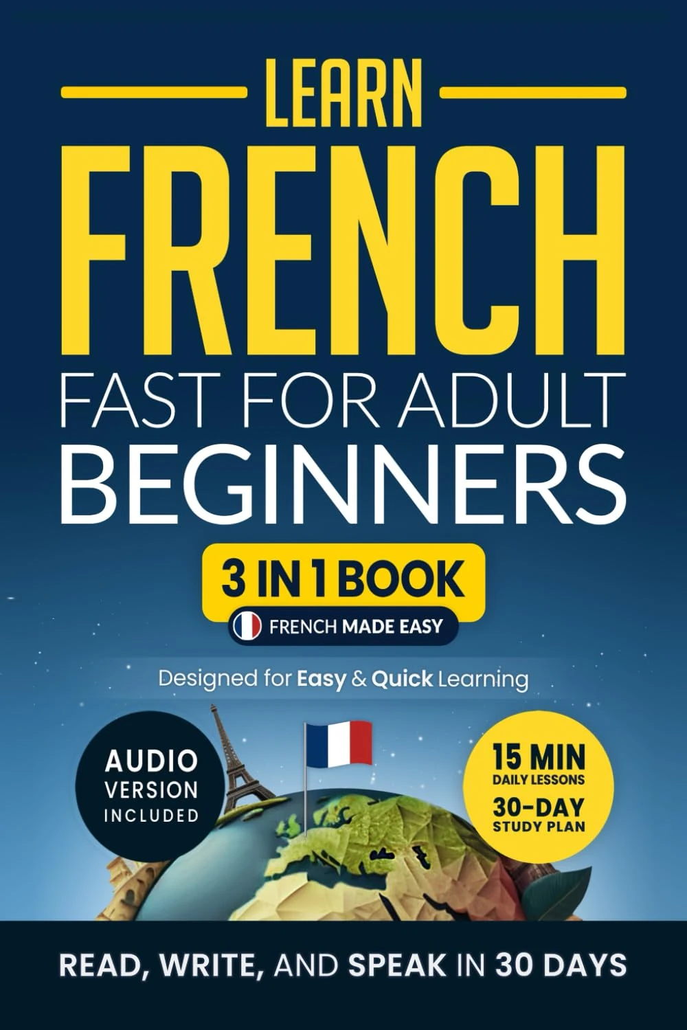 Learn French Fast for Adult Beginners: 3-in-1 Workbook: Master French with 15-Minute Daily Lessons, Practical Exercises, Useful Words & Phrases, and Essential Grammar Rules to Live By (Easy French)
