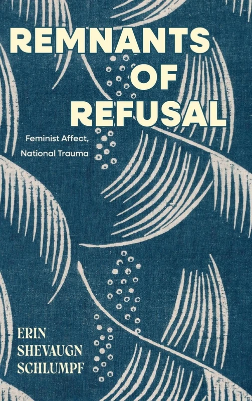 Remnants of Refusal: Feminist Affect, National Trauma (SUNY series in Feminist Criticism and Theory)