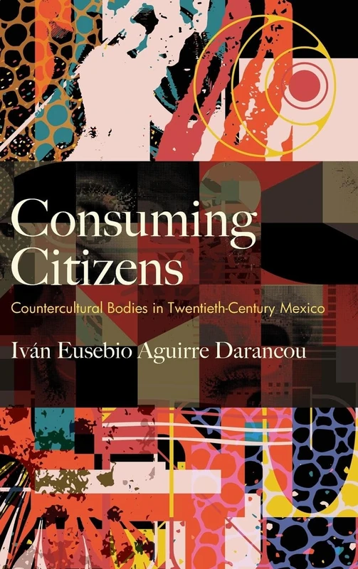 Consuming Citizens: Countercultural Bodies in Twentieth-Century Mexico (SUNY series, Genders in the Global South)