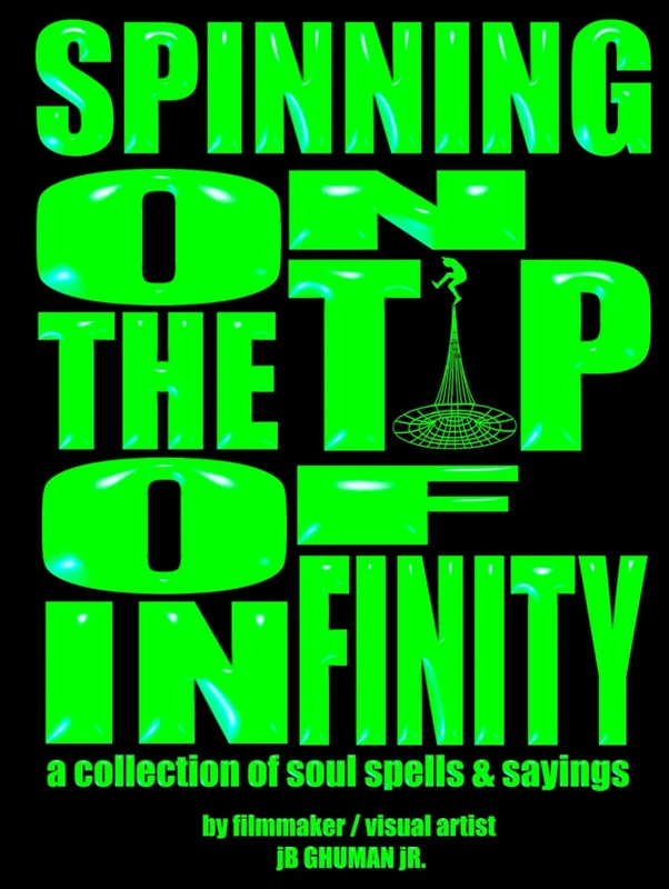 Spinning On The Tip Of Infinity: a collection of soul spells & sayings by filmmaker / visual artist jB Ghuman jR.