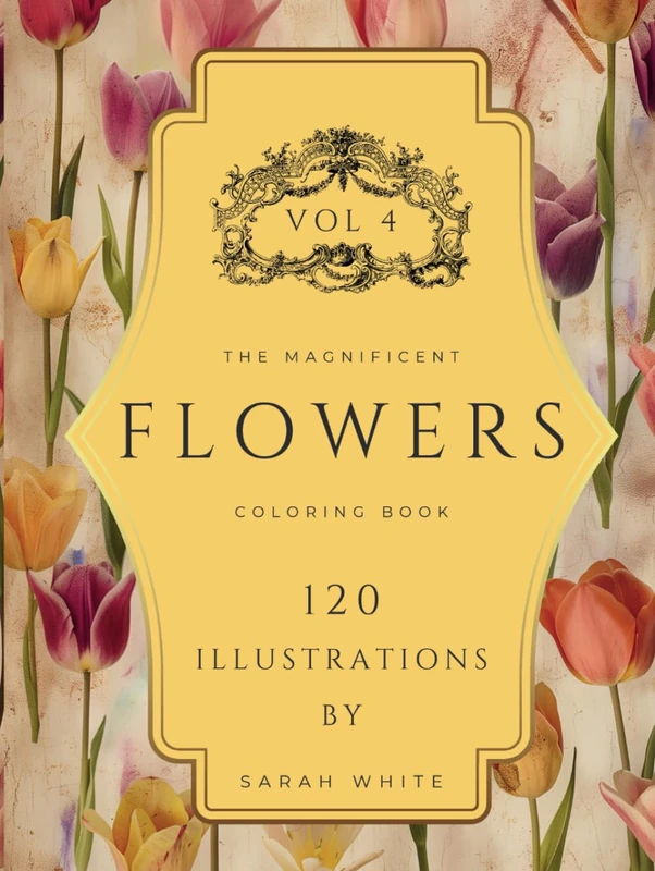 The Magnificent Coloring Book Of Flowers VOL 4 - COLLECTOR'S EDITION: 120 Hand-Drawn Illustrations for Mindfulness and Stress Relief (The Magnificent Coloring Book Of Flowers Series)