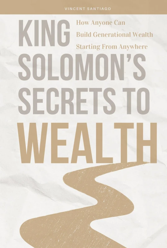 King Solomon's Secrets To Wealth: How Anyone Can Build Generational Wealth Starting From Anywhere