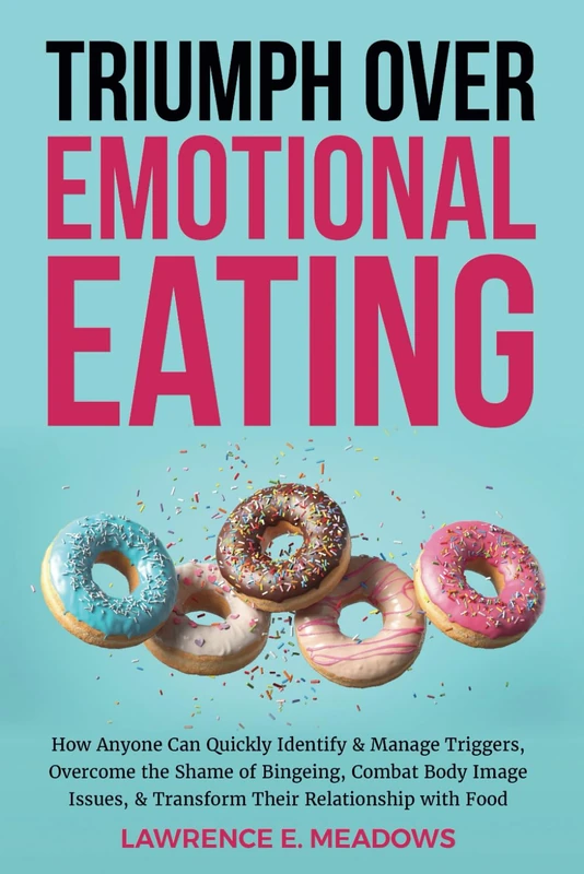 Triumph Over Emotional Eating: How Anyone Can Quickly Identify & Manage Triggers, Overcome the Shame of Bingeing, Combat Body Image Issues, & Transform Their Relationship with Food