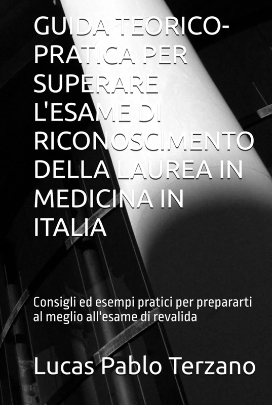 GUIDA TEORICO-PRATICA PER SUPERARE L'ESAME DI RICONOSCIMENTO DELLA LAUREA IN MEDICINA IN ITALIA: Consigli ed esempi pratici per prepararti al meglio all'esame di revalida