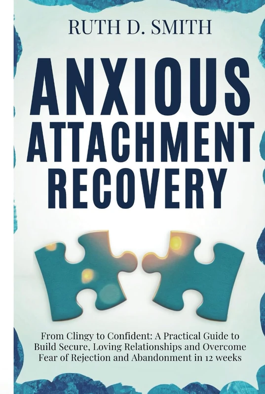 ANXIOUS ATTACHMENT RECOVERY: From Clingy to Confident: A Practical Guide to Build Secure, Loving Relationships and Overcome Fear of Rejection and Abandonment in 12 Weeks