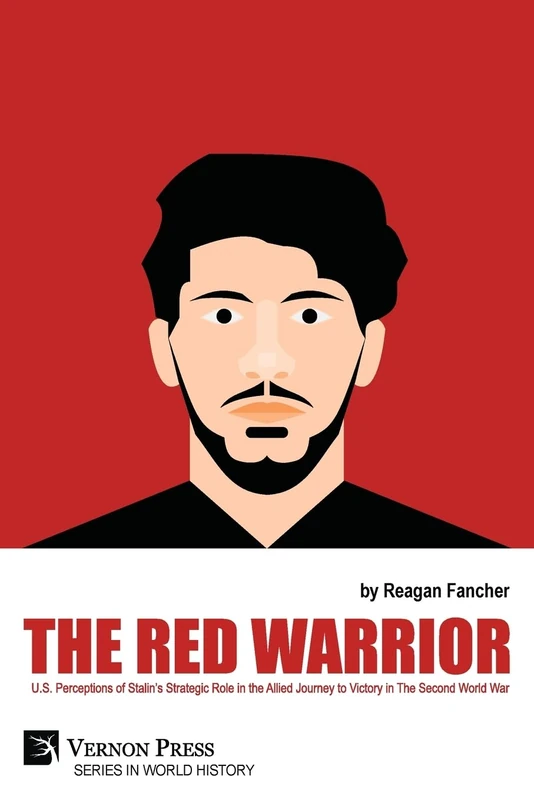 The Red Warrior: U.S. Perceptions of Stalin's Strategic Role in the Allied Journey to Victory in The Second World War (World History)