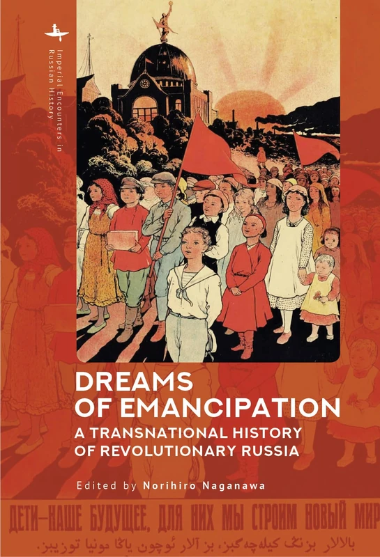 Dreams of Emancipation: A Transnational History of Revolutionary Russia (Imperial Encounters in Russian History)