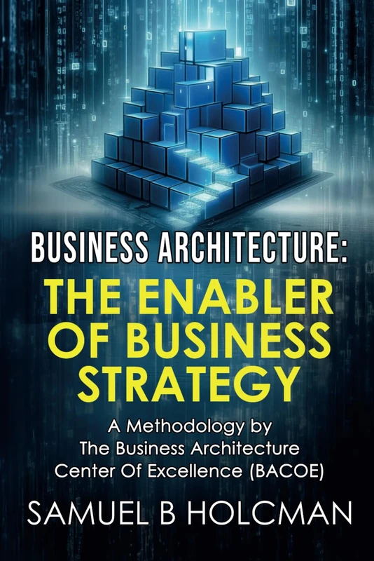 Business Architecture - The Enabler of Business Strategy: A Methodology by the Business Architecture Center of Excellence (BACOE)