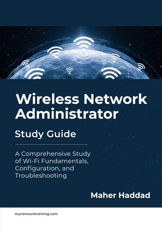 Wireless Network Administrator - Study Guide: A Comprehensive Study of Wi-Fi Fundamentals, Configuration, and Troubleshooting