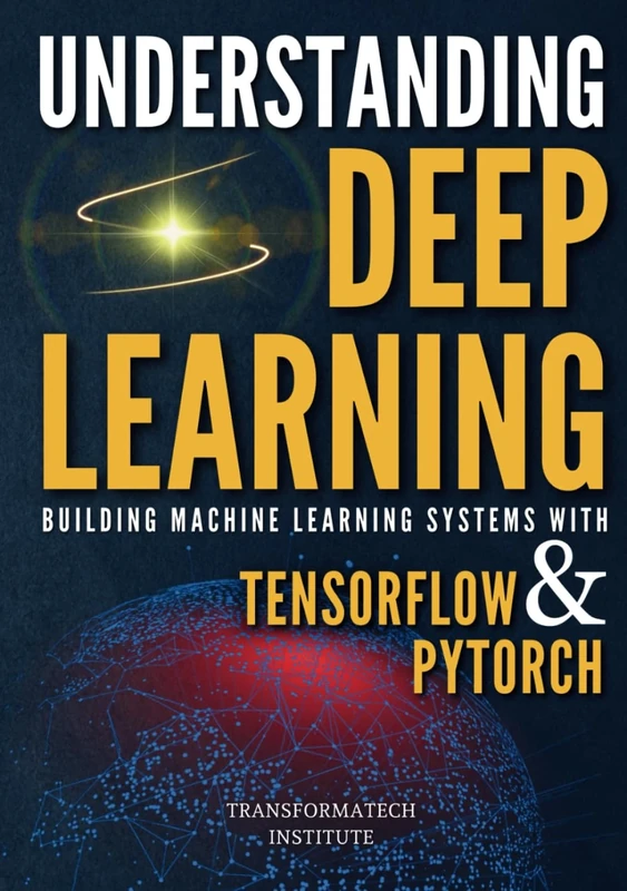 Understanding Deep Learning: Building Machine Learning Systems with PyTorch and TensorFlow: From Neural Networks (CNN, DNN, GNN, RNN, ANN, LSTM, GAN) to Natural Language Processing (NLP)