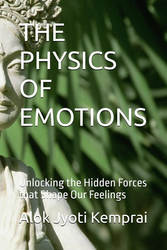 THE PHYSICS OF EMOTIONS: Unlocking the Hidden Forces that Shape Our Feelings