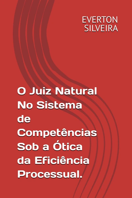 O Juiz Natural No Sistema de Competências Sob a Ótica da Eficiência Processual.