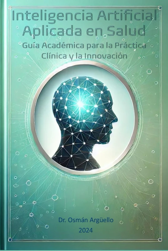 Inteligencia Artificial Aplicada en Salud: Guía Académica para la Práctica Clínica y la Innovación (Conociendo la IA desde otra perspectiva)