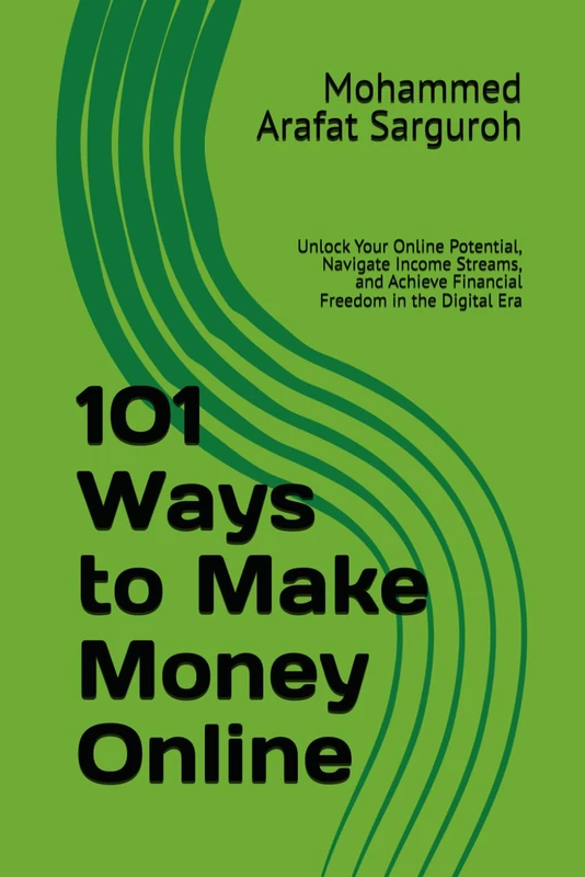 101 Ways to Make Money Online: Unlock Your Online Potential, Navigate Income Streams, and Achieve Financial Freedom in the Digital Era