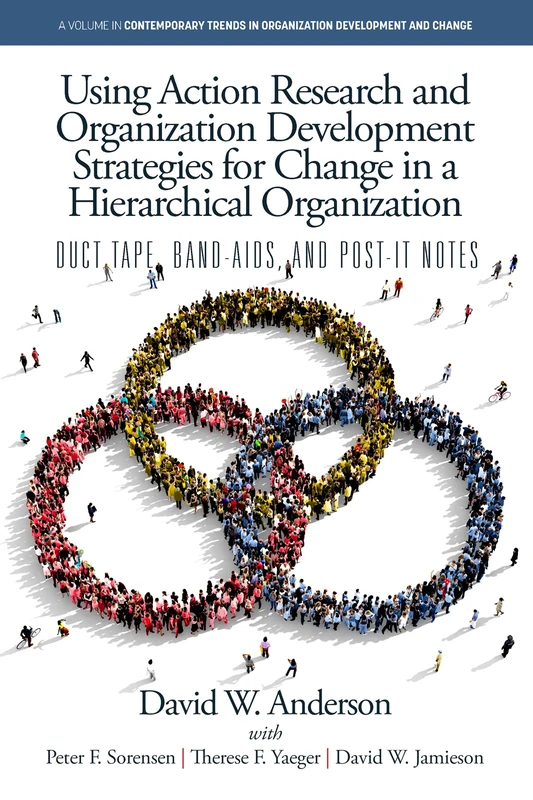 Using Action Research and Organization Development Strategies for Change in a Hierarchical Organization: Duct Tape, Band-Aids, and Post-it Notes ... in Organization Development and Change)