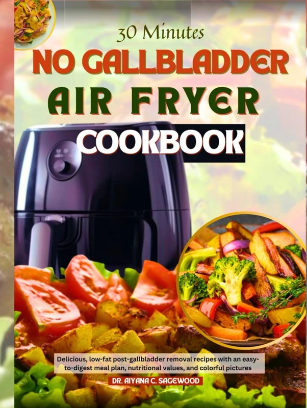 30 Minutes No Gallbladder Air Fryer Cookbook: Delicious, low-fat post-gallbladder removal recipes with an easy-to-digest meal plan, nutritional values, and colorful pictures