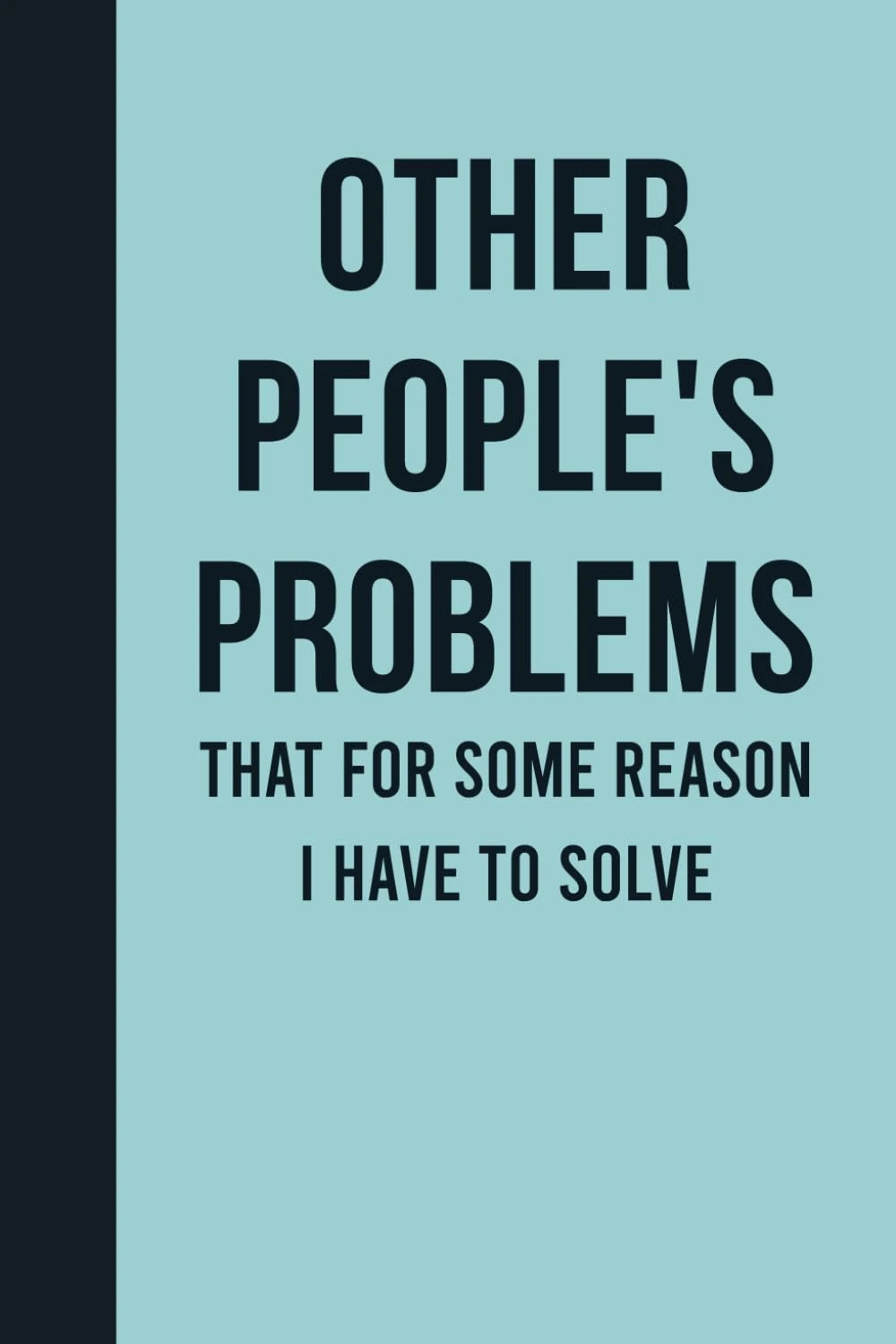 Other People's Problems That For Some Reason I Have To Solve: Funny Journal Notebook Gift Ideas, Sarcastic Work Gag Gift for Co-workers, Boss, Office Employees, Fun Presents for Colleagues