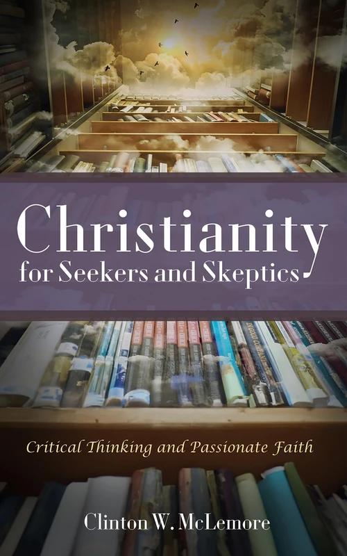 Christianity for Seekers and Skeptics: Critical Thinking and Passionate Faith
