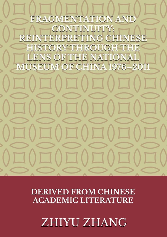 Fragmentation and Continuity: Reinterpreting Chinese History Through the Lens Of The National Museum Of China ,1976–2011