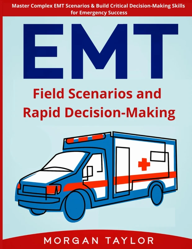 EMT: Field Scenarios and Rapid Decision-Making: Master Complex EMT Scenarios & Build Critical Decision-Making Skills for Emergency Success