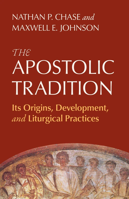 The Apostolic Tradition: Its Origins, Development, and Liturgical Practices