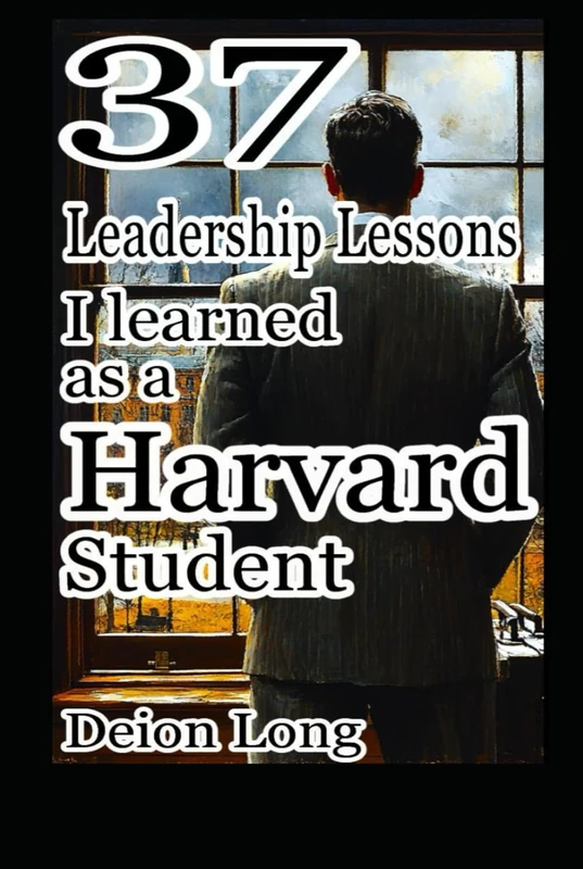 37 Leadership Lessons I learned as a Harvard Student: Masterclass in Business & Career Success, Keys to Charismatic Influence, and Secrets to World ... untold confessions and apologies.