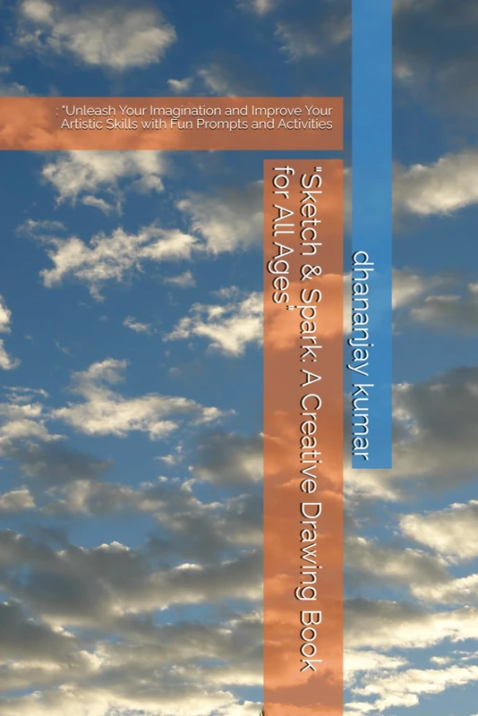 "Sketch & Spark: A Creative Drawing Book for All Ages": : "Unleash Your Imagination and Improve Your Artistic Skills with Fun Prompts and Activities