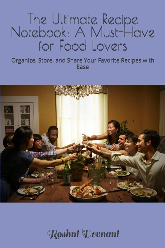 The Ultimate Recipe Notebook: A Must-Have for Food Lovers: Organize, Store, and Share Your Favorite Recipes with Ease