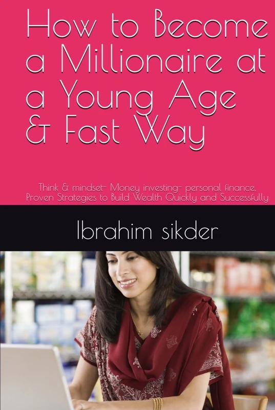 How to Become a Millionaire at a Young Age & Fast Way: Think & mindset- Money investing- personal finance, Proven Strategies to Build Wealth Quickly and Successfully