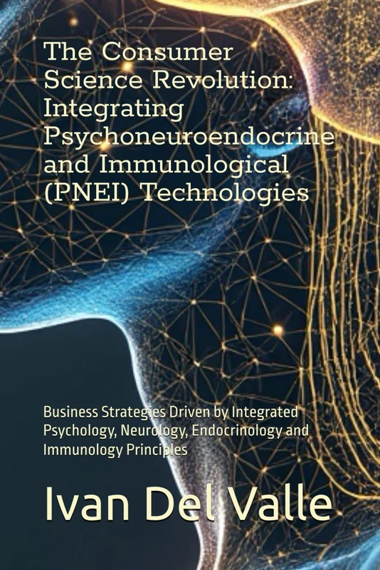 The Consumer Science Revolution: Integrating Psychoneuroendocrine and Immunological (PNEI) Technologies: Business Strategies Driven by Integrated ... Endocrinology and Immunology Principles