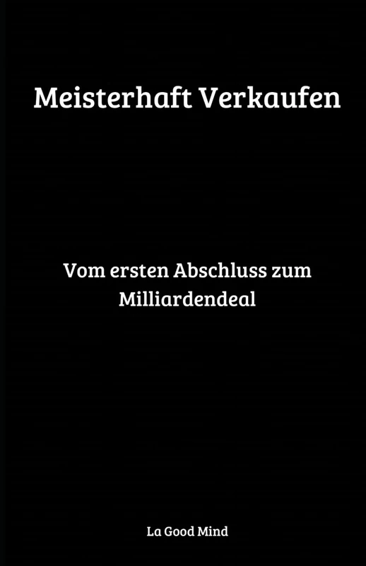 Meisterhaft Verkaufen: Vom ersten Abschluss zum Milliardendeal