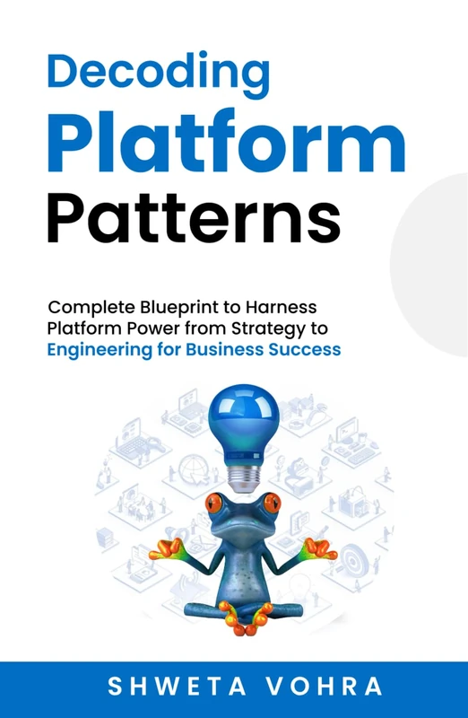 Decoding Platform Patterns: Complete Blueprint to Harness Platform Power from Strategy to Engineering for Business Success