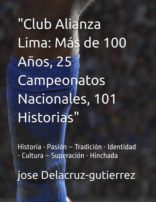 "Club Alianza Lima: Más de 100 Años, 25 Campeonatos Nacionales, 101 Historias / Arriba Alianza": Historia - Pasión – Tradición - Identidad - Cultura – Superación - Hinchada - Image 1