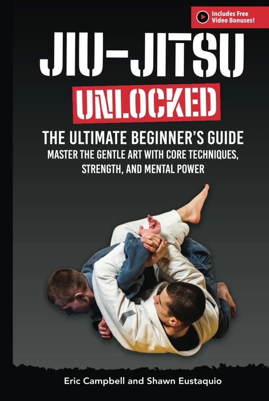 Jiu-Jitsu Unlocked: The Ultimate Beginner's Guide to Master the Gentle Art: with Core Techniques, Strength, and Mental Power – Free Video Bonuses Included