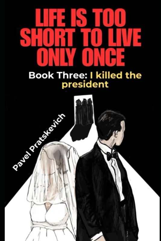 Life is too short to live only once. Book Three: I killed the president