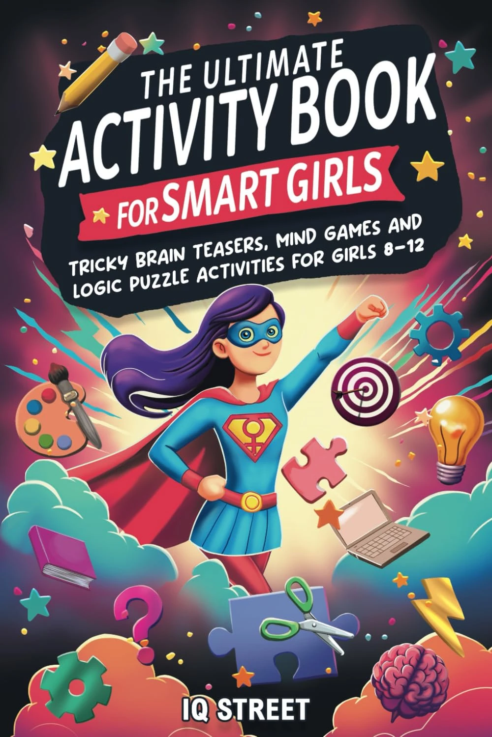 The Ultimate Activity Book for Smart Girls: Tricky Brain Teasers, Mind Games and Logic Puzzle Activities for Girls 8-12 (Activity Books for Kids)