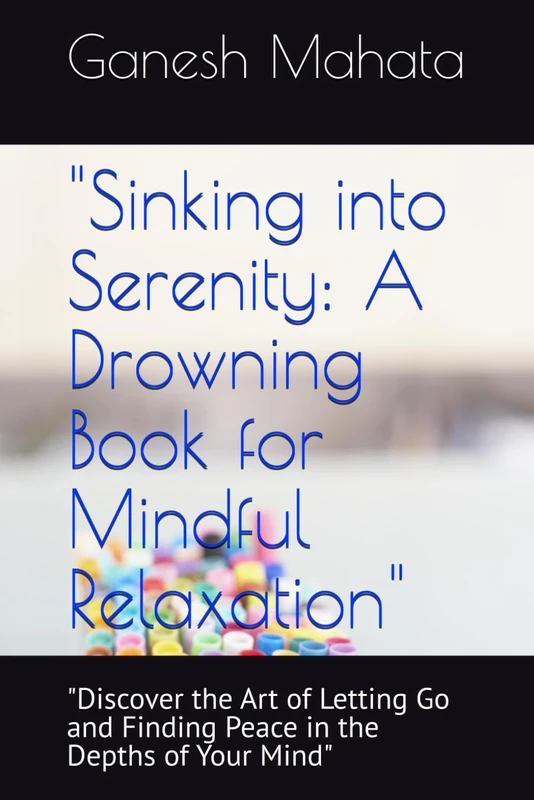 "Sinking into Serenity: A Drowning Book for Mindful Relaxation": "Discover the Art of Letting Go and Finding Peace in the Depths of Your Mind"