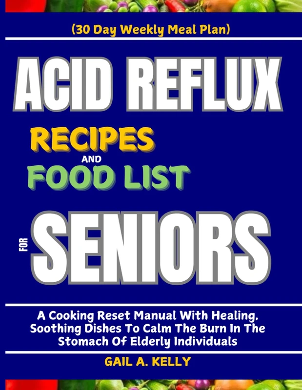ACID REFLUX RECIPES AND FOOD LIST FOR SENIORS (30 Day Weekly Meal Plan): A Cooking Reset Manual With Healing, Soothing Dishes To Calm The Burn In The Stomach Of Elderly Individuals - Image 1