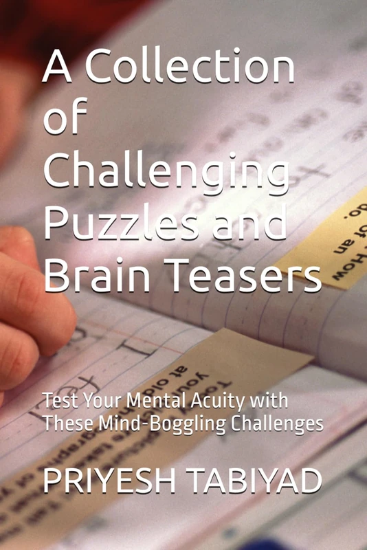 A Collection of Challenging Puzzles and Brain Teasers: Test Your Mental Acuity with These Mind-Boggling Challenges