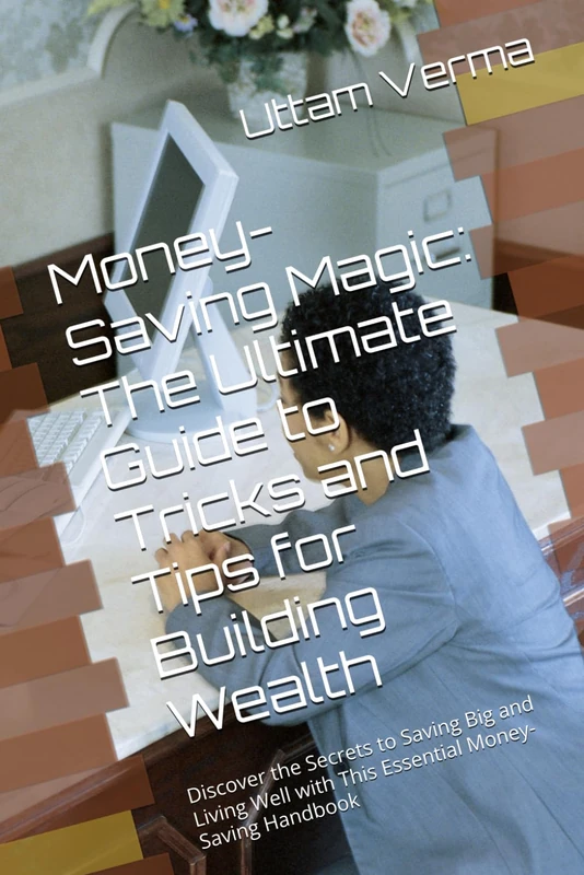 Money-Saving Magic: The Ultimate Guide to Tricks and Tips for Building Wealth: Discover the Secrets to Saving Big and Living Well with This Essential Money-Saving Handbook