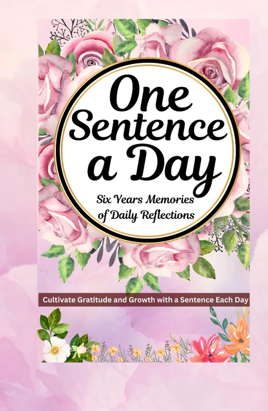 Floral One Sentence a Day: Six Years Memories of Daily Reflections: "Cultivate Gratitude and Growth with a Sentence Each Day"