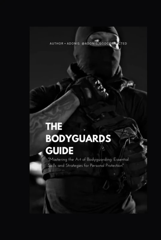 The bodyguards guide: Mastering the Art of Bodyguarding Essential Skills and Strategies for Personal Protection