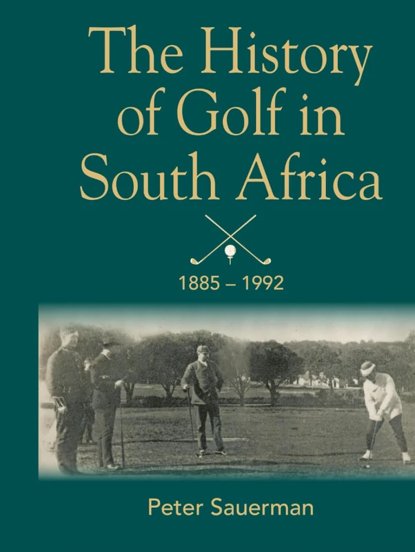 The History of Golf in South Africa: From the foundation of the first club in 1885 through to the unification of the SAGU and the SA N-E GA in 1992