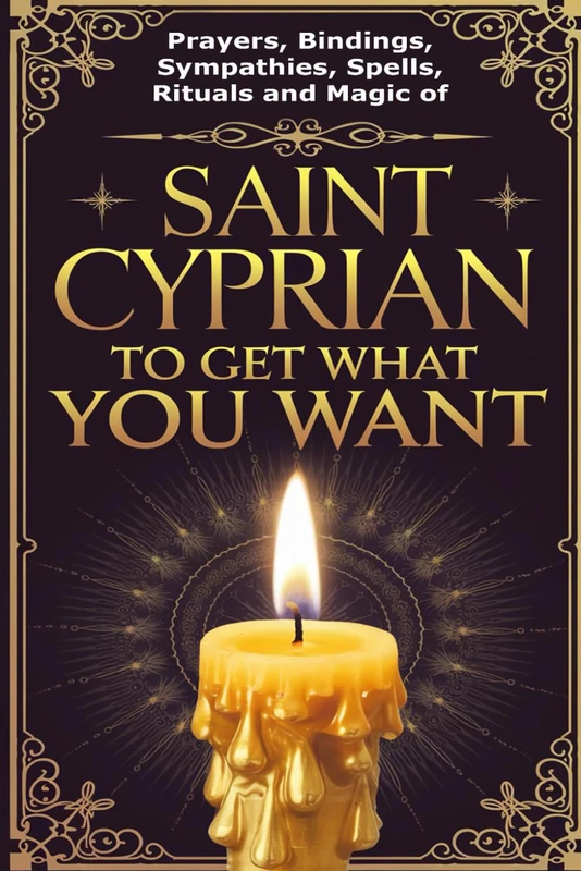 Prayers, Bindings, Sympathies, Spells, Rituals and Magic of Saint Cyprian to Get What You Want