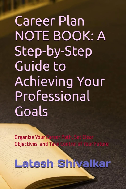 Career Plan NOTE BOOK: A Step-by-Step Guide to Achieving Your Professional Goals: Organize Your Career Path, Set Clear Objectives, and Take Control of Your Future