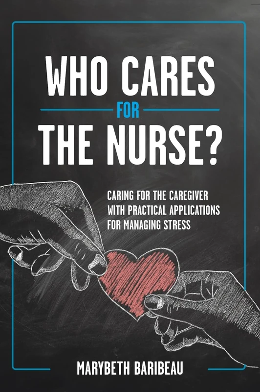 Who Cares for the Nurse?: Caring for the Caregiver with Practical Applications for Managing Stress